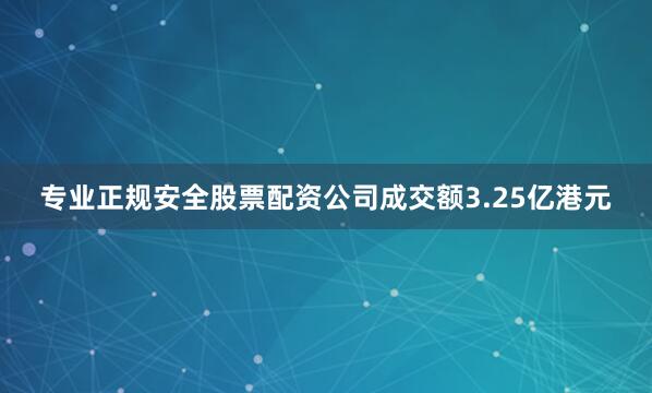 专业正规安全股票配资公司成交额3.25亿港元