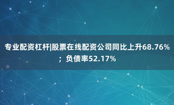 专业配资杠杆|股票在线配资公司同比上升68.76%；负债率52.17%