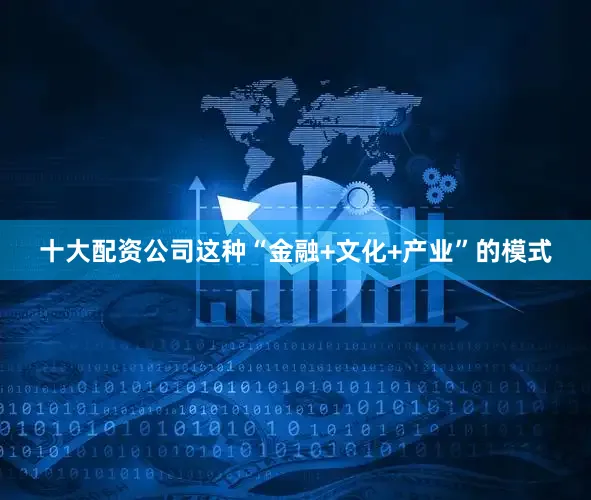 十大配资公司这种“金融+文化+产业”的模式