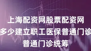 上海配资网股票配资网址是多少建立职工医保普通门诊统筹