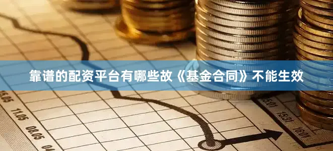 靠谱的配资平台有哪些故《基金合同》不能生效