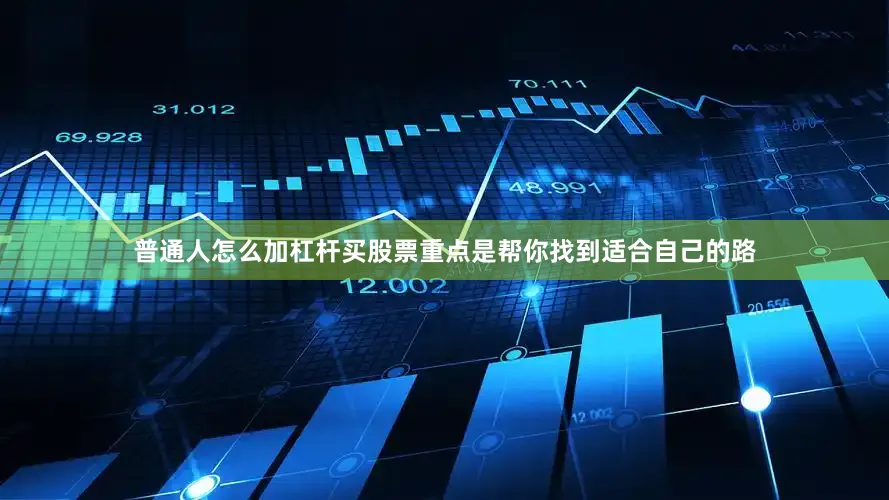 普通人怎么加杠杆买股票重点是帮你找到适合自己的路