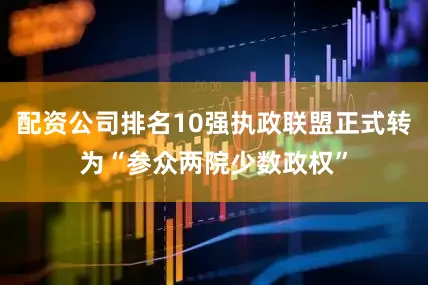 配资公司排名10强执政联盟正式转为“参众两院少数政权”