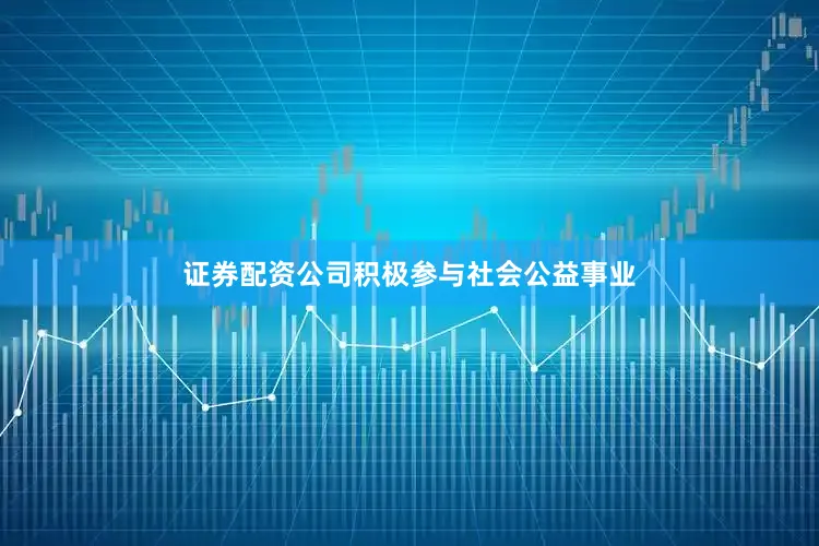 证券配资公司积极参与社会公益事业