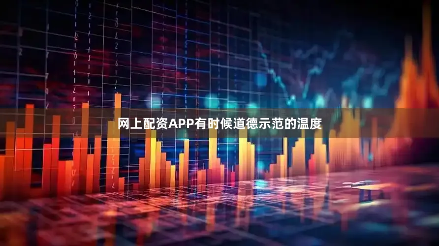 网上配资APP有时候道德示范的温度