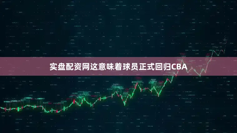 实盘配资网这意味着球员正式回归CBA