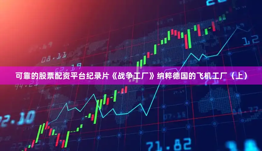 可靠的股票配资平台纪录片《战争工厂》纳粹德国的飞机工厂（上）