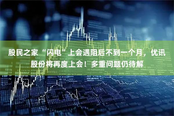 股民之家 “闪电”上会遇阻后不到一个月，优讯股份将再度上会！多重问题仍待解