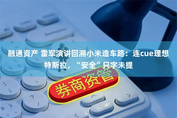 融通资产 雷军演讲回溯小米造车路:连cue理想特斯拉,“安全”只字未提