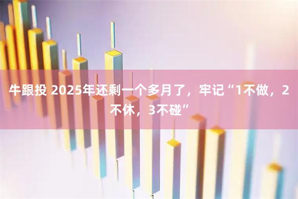 牛跟投 2025年还剩一个多月了，牢记“1不做，2不休，3不碰”