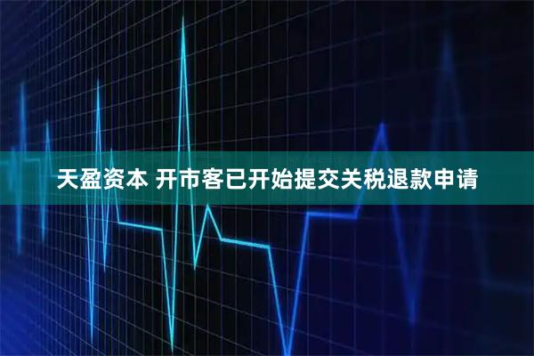 天盈资本 开市客已开始提交关税退款申请