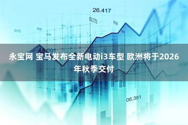 永宝网 宝马发布全新电动i3车型 欧洲将于2026年秋季交付