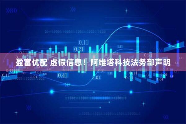 盈富优配 虚假信息！阿维塔科技法务部声明